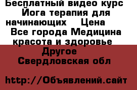 Бесплатный видео-курс “Йога-терапия для начинающих“ › Цена ­ 10 - Все города Медицина, красота и здоровье » Другое   . Свердловская обл.